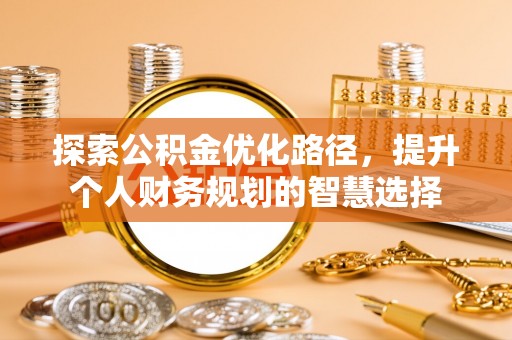 邻水探索公积金优化路径，提升个人财务规划的智慧选择