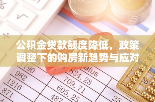 邻水公积金贷款额度降低，政策调整下的购房新趋势与应对策略
