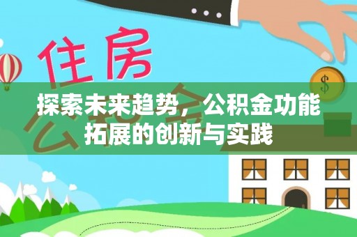 邻水探索未来趋势，公积金功能拓展的创新与实践