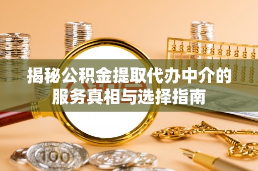 邻水揭秘公积金提取代办中介的服务真相与选择指南