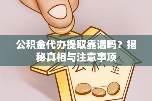 邻水公积金代办提取靠谱吗？揭秘真相与注意事项