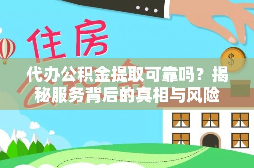 邻水代办公积金提取可靠吗？揭秘服务背后的真相与风险
