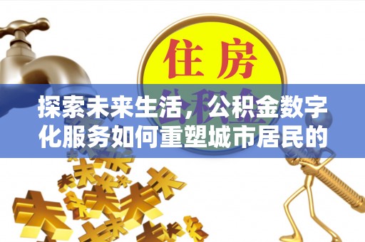 邻水探索未来生活，公积金数字化服务如何重塑城市居民的财务管理
