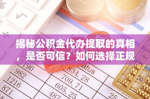 邻水揭秘公积金代办提取的真相，是否可信？如何选择正规服务？