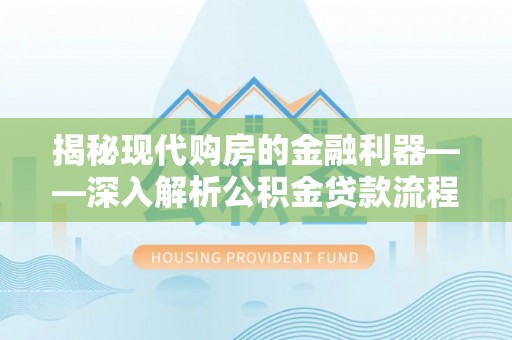 邻水揭秘现代购房的金融利器——深入解析公积金贷款流程