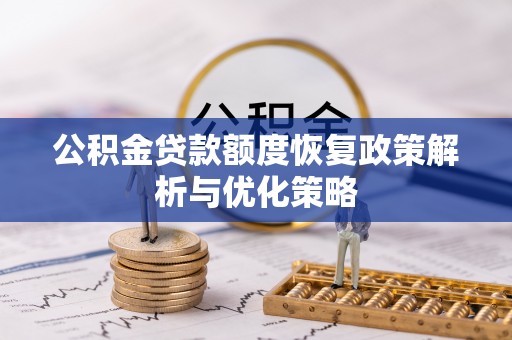 邻水公积金贷款额度恢复政策解析与优化策略