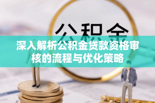 邻水深入解析公积金贷款资格审核的流程与优化策略
