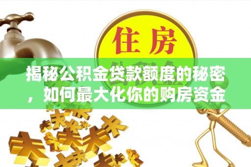 邻水揭秘公积金贷款额度的秘密，如何最大化你的购房资金