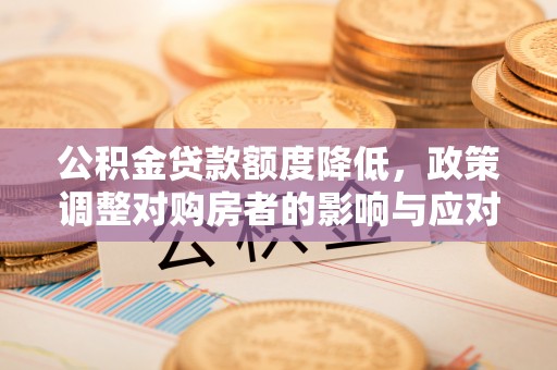邻水公积金贷款额度降低，政策调整对购房者的影响与应对策略