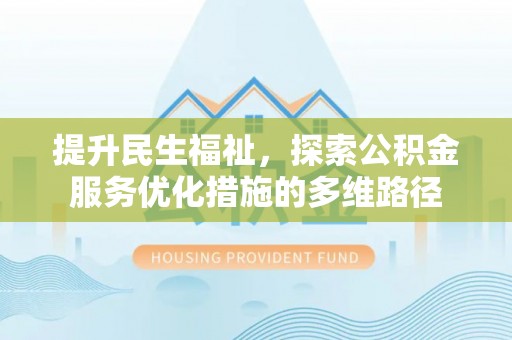 邻水提升民生福祉，探索公积金服务优化措施的多维路径