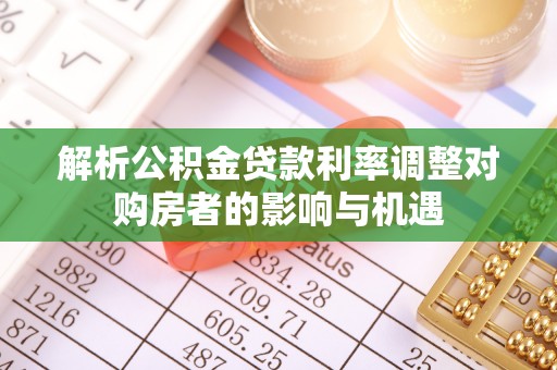 邻水解析公积金贷款利率调整对购房者的影响与机遇