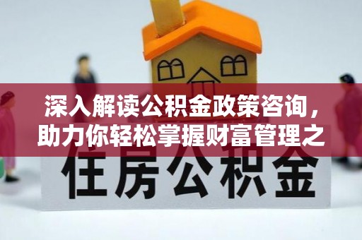 邻水深入解读公积金政策咨询，助力你轻松掌握财富管理之道