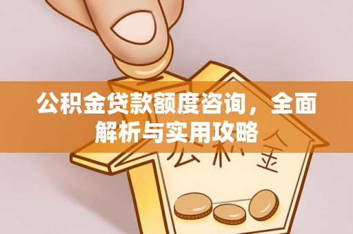 邻水公积金贷款额度咨询，全面解析与实用攻略