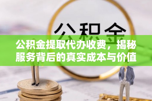 邻水公积金提取代办收费，揭秘服务背后的真实成本与价值