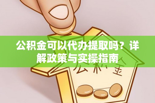 邻水公积金可以代办提取吗？详解政策与实操指南