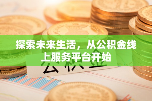 邻水探索未来生活，从公积金线上服务平台开始