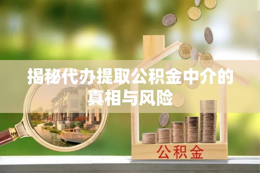 邻水揭秘代办提取公积金中介的真相与风险