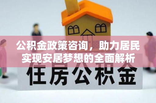 邻水公积金政策咨询，助力居民实现安居梦想的全面解析