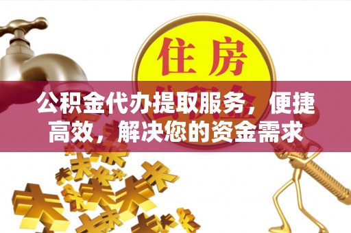 邻水公积金代办提取服务，便捷高效，解决您的资金需求