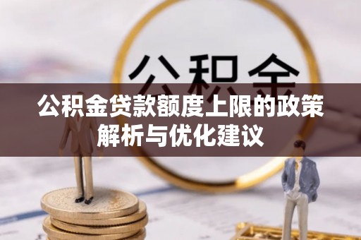 邻水公积金贷款额度上限的政策解析与优化建议