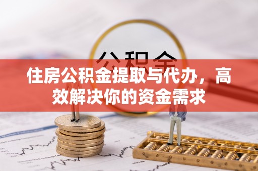 邻水住房公积金提取与代办，高效解决你的资金需求