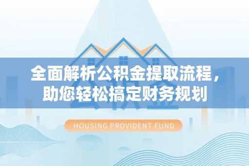 邻水全面解析公积金提取流程，助您轻松搞定财务规划