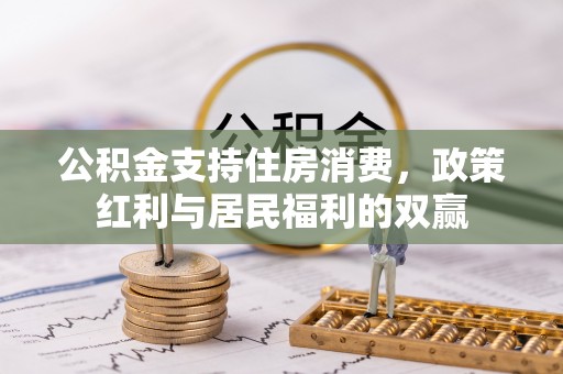 邻水公积金支持住房消费，政策红利与居民福利的双赢