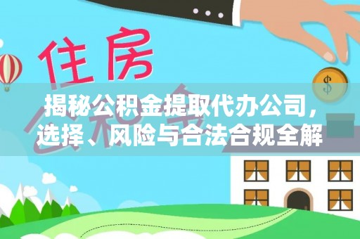 邻水揭秘公积金提取代办公司，选择、风险与合法合规全解析