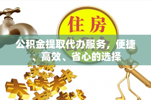 邻水公积金提取代办服务，便捷、高效、省心的选择