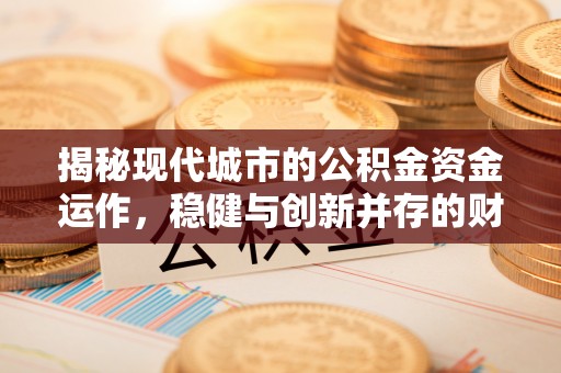 邻水揭秘现代城市的公积金资金运作，稳健与创新并存的财富管理之道