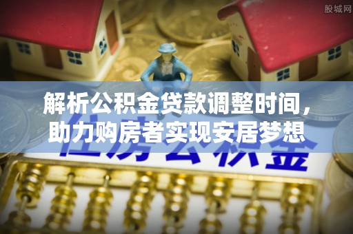 邻水解析公积金贷款调整时间，助力购房者实现安居梦想