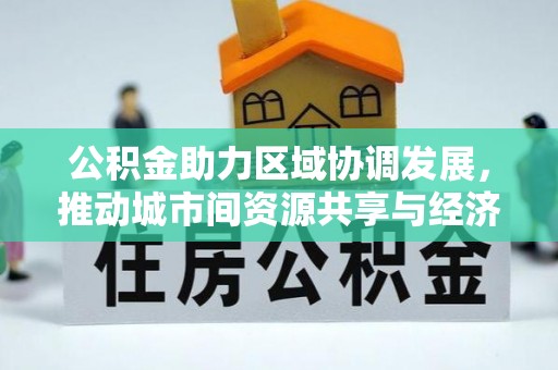 邻水公积金助力区域协调发展，推动城市间资源共享与经济均衡发展