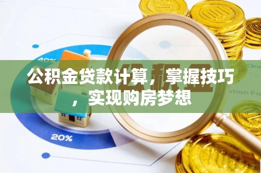 邻水公积金贷款计算，掌握技巧，实现购房梦想