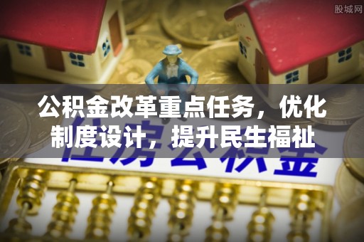邻水公积金改革重点任务，优化制度设计，提升民生福祉