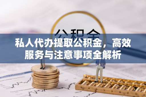 邻水私人代办提取公积金，高效服务与注意事项全解析