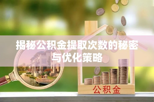 邻水揭秘公积金提取次数的秘密与优化策略