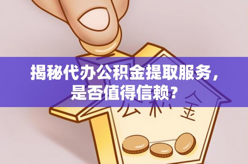 邻水揭秘代办公积金提取服务，是否值得信赖？
