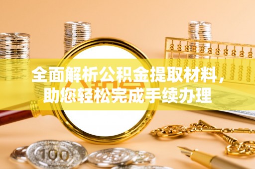 邻水全面解析公积金提取材料，助您轻松完成手续办理