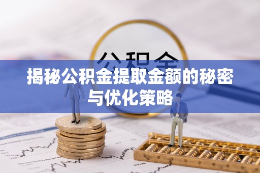 邻水揭秘公积金提取金额的秘密与优化策略