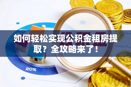 邻水如何轻松实现公积金租房提取？全攻略来了！