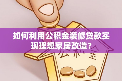 邻水如何利用公积金装修贷款实现理想家居改造？