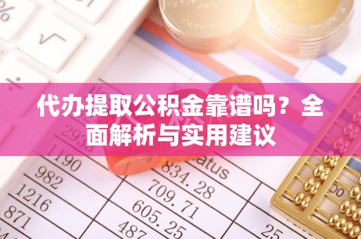 邻水代办提取公积金靠谱吗？全面解析与实用建议