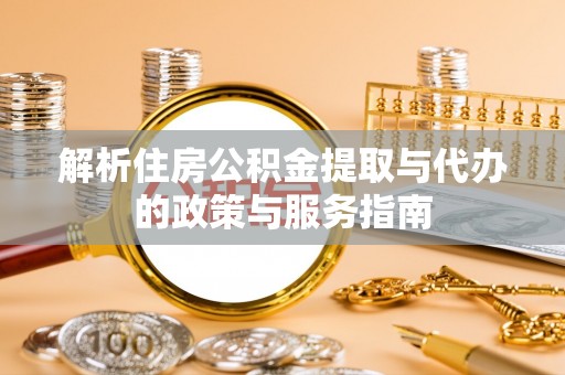 邻水解析住房公积金提取与代办的政策与服务指南