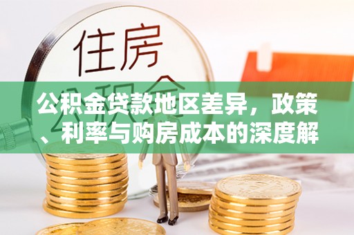 邻水公积金贷款地区差异，政策、利率与购房成本的深度解析