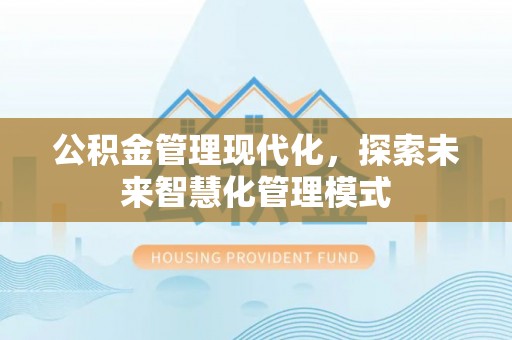 邻水公积金管理现代化，探索未来智慧化管理模式