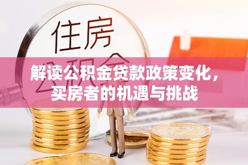 邻水解读公积金贷款政策变化，买房者的机遇与挑战