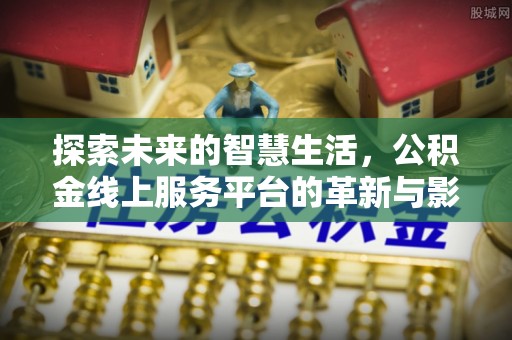 邻水探索未来的智慧生活，公积金线上服务平台的革新与影响