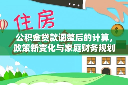 邻水公积金贷款调整后的计算，政策新变化与家庭财务规划
