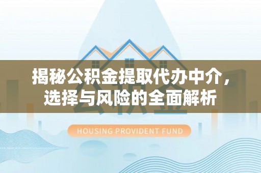 邻水揭秘公积金提取代办中介，选择与风险的全面解析