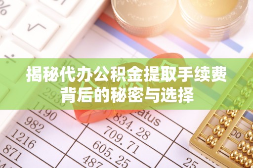 邻水揭秘代办公积金提取手续费背后的秘密与选择